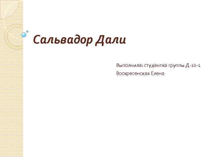 Сальвадор Дали Выполнила: студентка группы Д-10 -1 Воскресенская Елена 