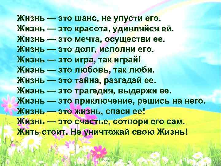 Жизнь — это шанс, не упусти его. Жизнь — это красота, удивляйся ей. Жизнь