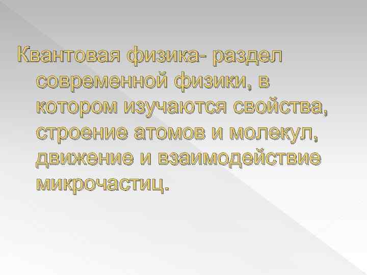 Квантовая физика- раздел современной физики, в котором изучаются свойства, строение атомов и молекул, движение