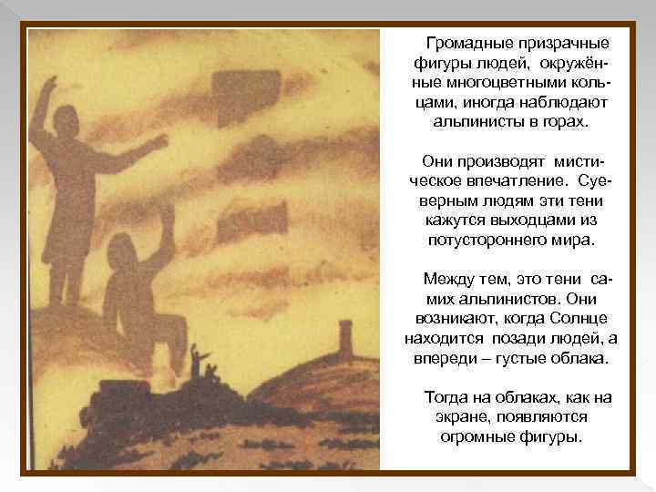  Громадные призрачные фигуры людей, окружённые многоцветными кольцами, иногда наблюдают альпинисты в горах. Они