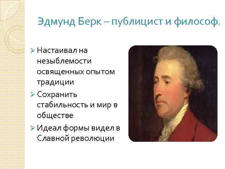 Эдмунд Берк – публицист и философ. Ø Настаивал на незыблемости освященных опытом традиции Ø