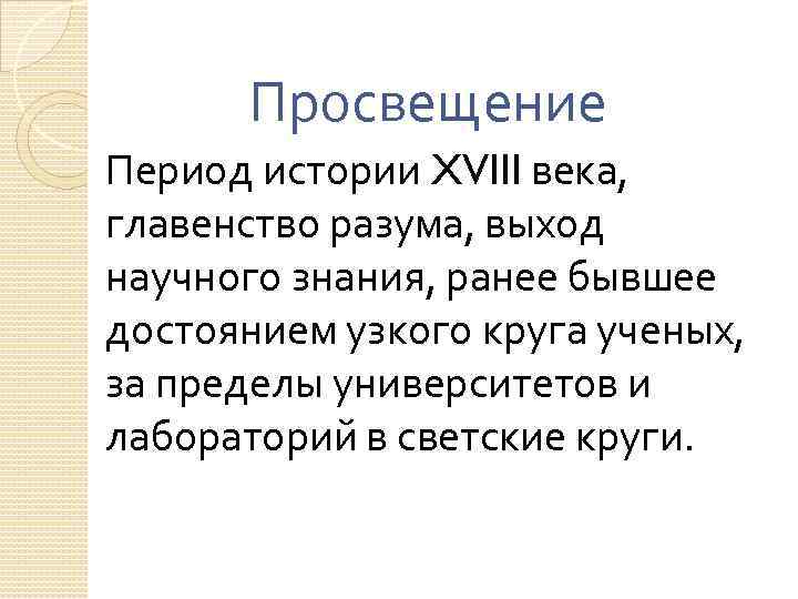 Просвещение Период истории XVIII века, главенство разума, выход научного знания, ранее бывшее достоянием узкого