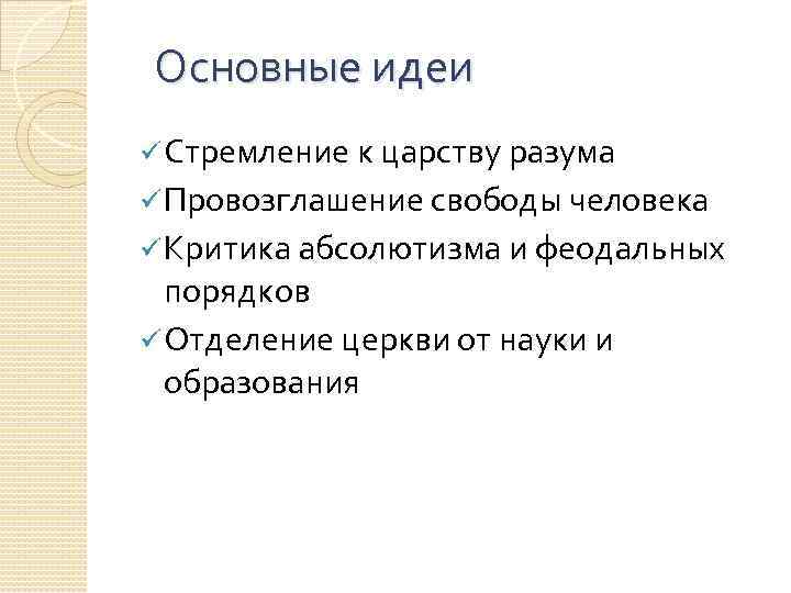 Основные идеи ü Стремление к царству разума ü Провозглашение свободы человека ü Критика абсолютизма