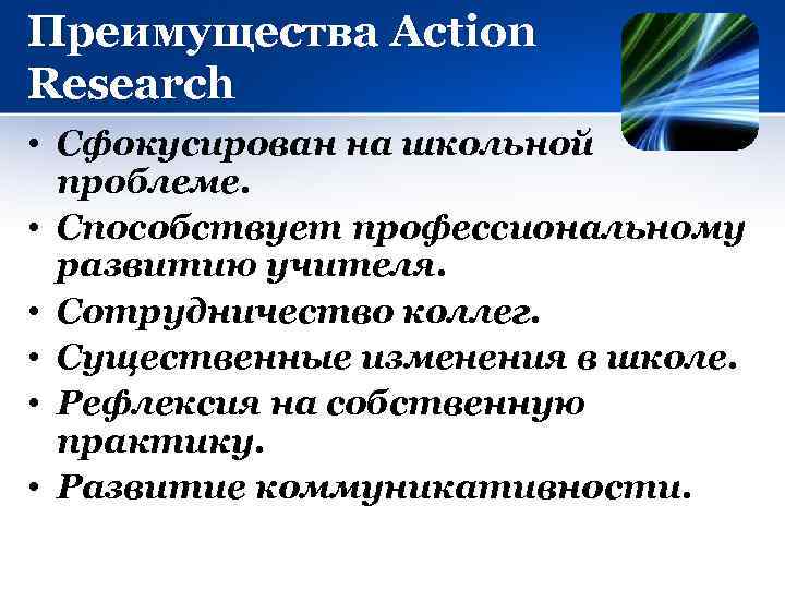 Преимущества Action Research • Сфокусирован на школьной проблеме. • Способствует профессиональному развитию учителя. •