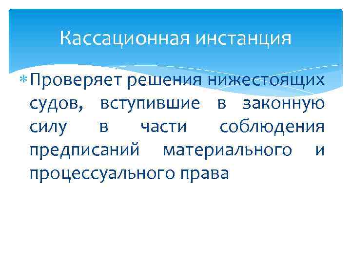 Кассационная инстанция Проверяет решения нижестоящих судов, вступившие в законную силу в части соблюдения предписаний