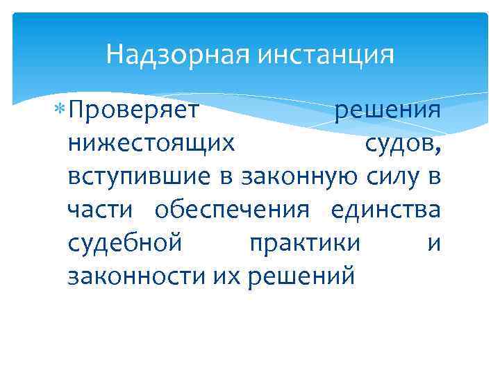 Надзорная инстанция Проверяет решения нижестоящих судов, вступившие в законную силу в части обеспечения единства