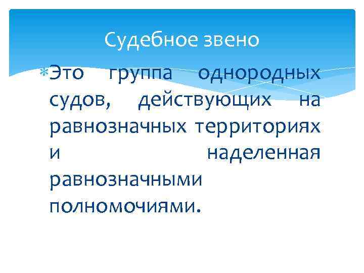 Судебное звено Это группа однородных судов, действующих на равнозначных территориях и наделенная равнозначными полномочиями.