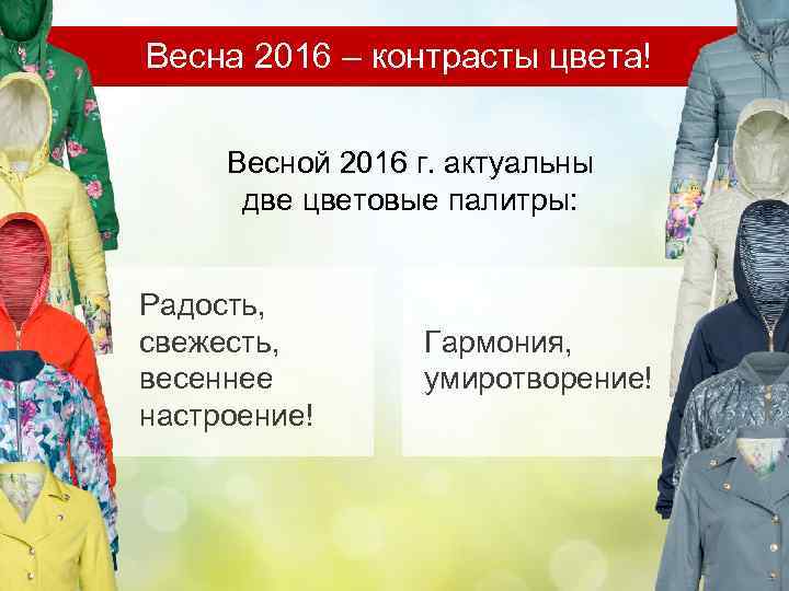 Весна 2016 – контрасты цвета! Весной 2016 г. актуальны две цветовые палитры: Радость, свежесть,
