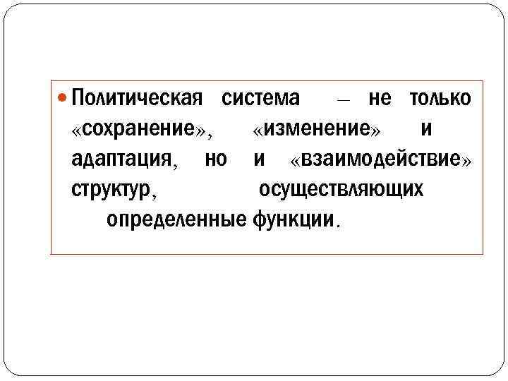  Политическая система – не только «сохранение» , «изменение» и адаптация, но и «взаимодействие»