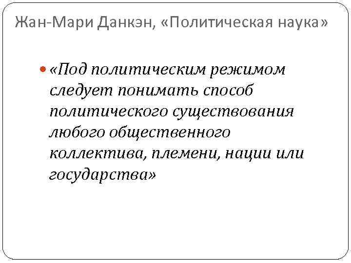 Жан-Мари Данкэн, «Политическая наука» «Под политическим режимом следует понимать способ политического существования любого общественного