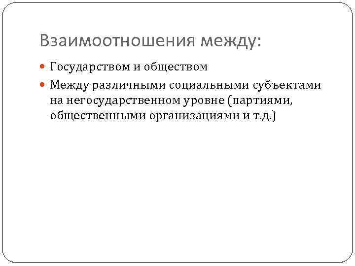 Взаимоотношения между: Государством и обществом Между различными социальными субъектами на негосударственном уровне (партиями, общественными