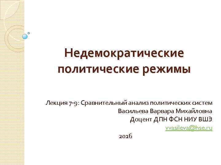 Недемократические политические режимы Лекция 7 -9: Сравнительный анализ политических систем Васильева Варвара Михайловна Доцент