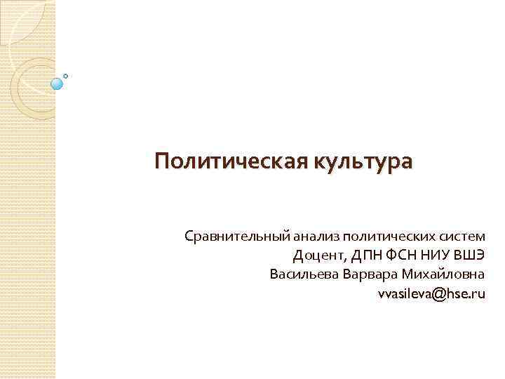 Политическая культура Сравнительный анализ политических систем Доцент, ДПН ФСН НИУ ВШЭ Васильева Варвара Михайловна