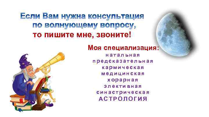 то пишите мне, звоните! Моя специализация: натальная предсказательная кармическая медицинская хорарная элективная синастрическая АСТРОЛОГИЯ