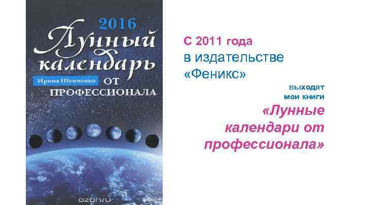 С 2011 года в издательстве «Феникс» выходят мои книги «Лунные календари от профессионала» 