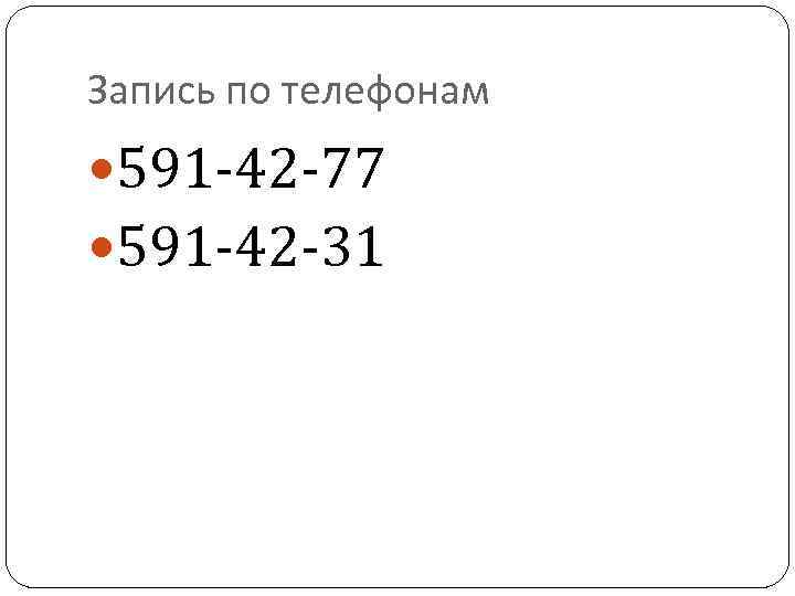 Запись по телефонам 591 -42 -77 591 -42 -31 