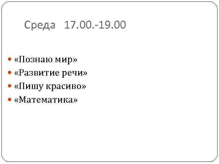 Среда 17. 00. -19. 00 «Познаю мир» «Развитие речи» «Пишу красиво» «Математика» 