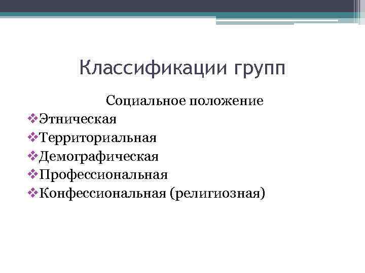 Классификации групп Социальное положение v. Этническая v. Территориальная v. Демографическая v. Профессиональная v. Конфессиональная