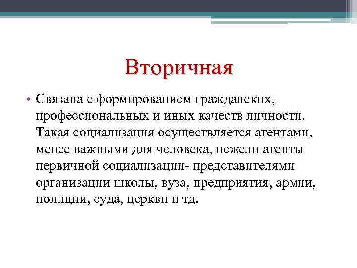 Вторичная • Связана с формированием гражданских, профессиональных и иных качеств личности. Такая социализация осуществляется
