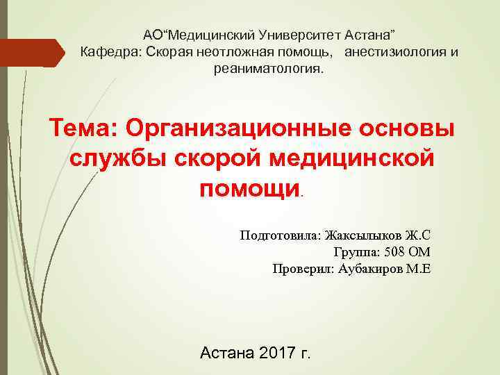 АО“Медицинский Университет Астана” Кафедра: Скорая неотложная помощь, анестизиология и реаниматология. Тема: Организационные основы службы