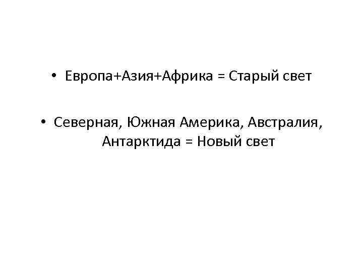  • Европа+Азия+Африка = Старый свет • Северная, Южная Америка, Австралия, Антарктида = Новый
