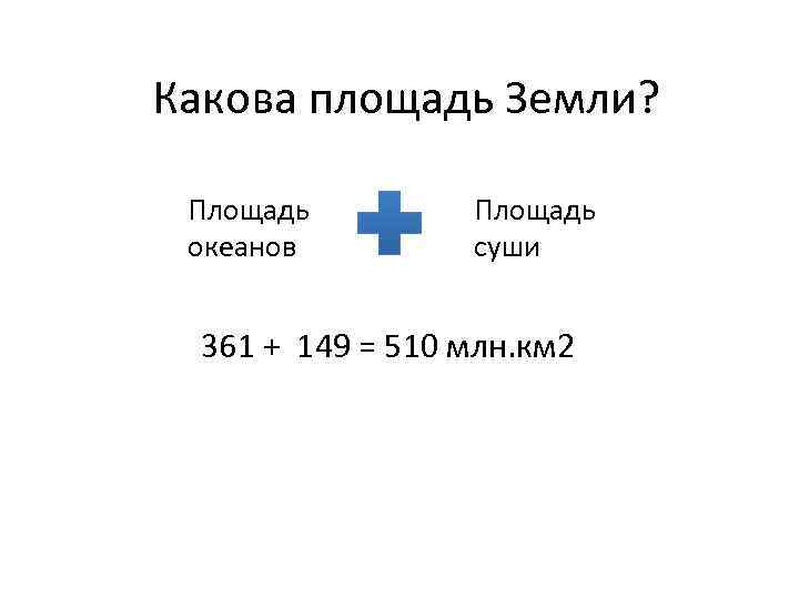 Какова площадь Земли? Площадь океанов Площадь суши 361 + 149 = 510 млн. км