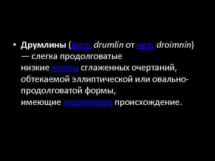  • Друмлины (англ. drumlin от ирл. droimnín) — слегка продолговатые низкие холмы сглаженных