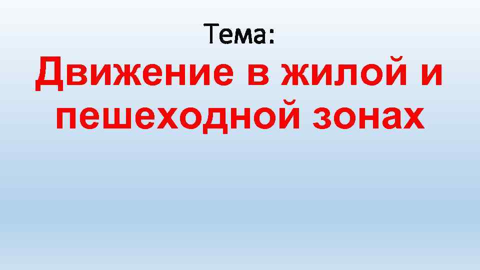 Тема: Движение в жилой и пешеходной зонах 