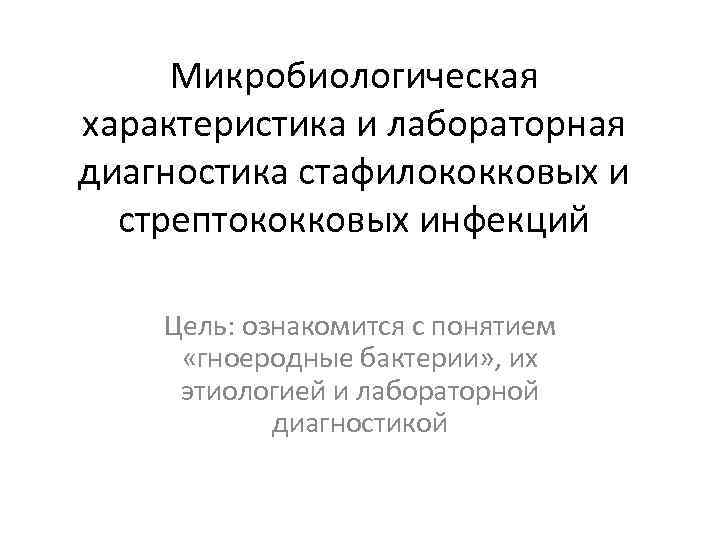 Микробиологическая характеристика и лабораторная диагностика стафилококковых и стрептококковых инфекций Цель: ознакомится с понятием «гноеродные