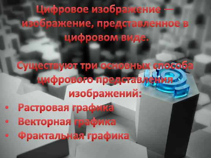 Цифровое изображение — изображение, представленное в цифровом виде. Существуют три основных способа цифрового представления