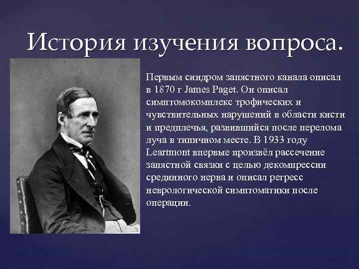 История изучения вопроса. Первым синдром запястного канала описал в 1870 г James Paget. Он