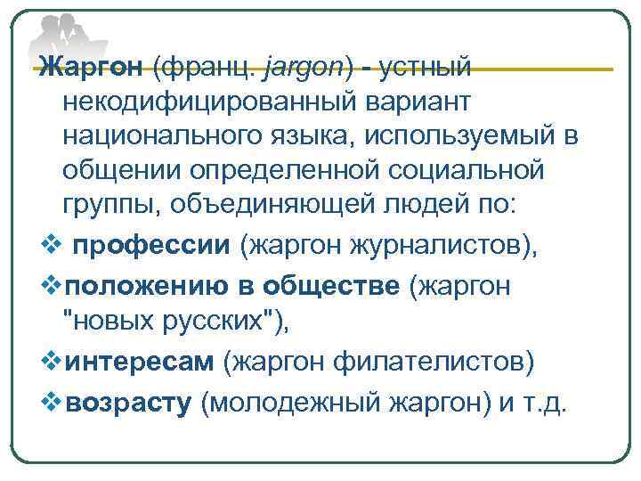 Жаргон (франц. jargon) - устный некодифицированный вариант национального языка, используемый в общении определенной социальной