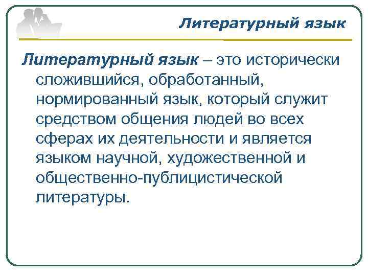 Литературный язык – это исторически сложившийся, обработанный, нормированный язык, который служит средством общения людей