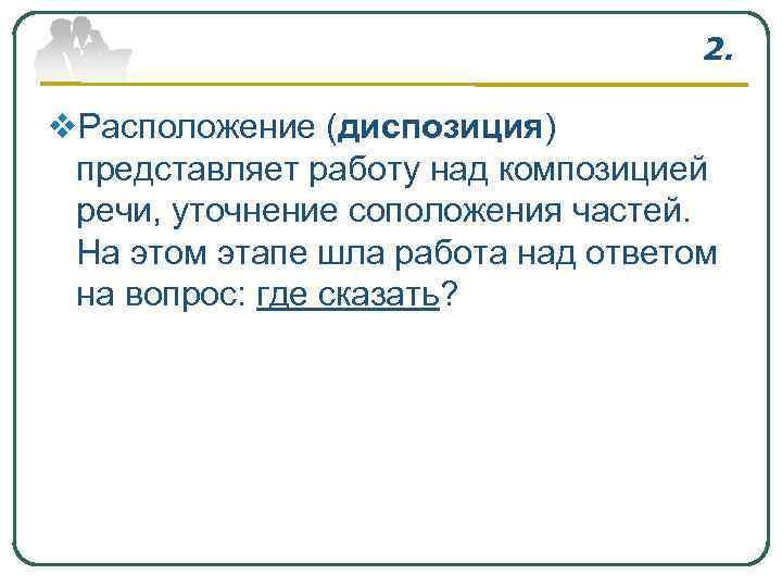 2. v. Расположение (диспозиция) представляет работу над композицией речи, уточнение соположения частей. На этом