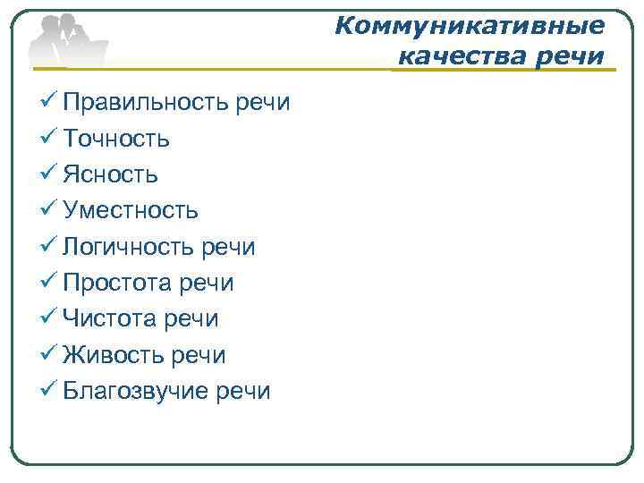 Коммуникативные качества речи ü Правильность речи ü Точность ü Ясность ü Уместность ü Логичность