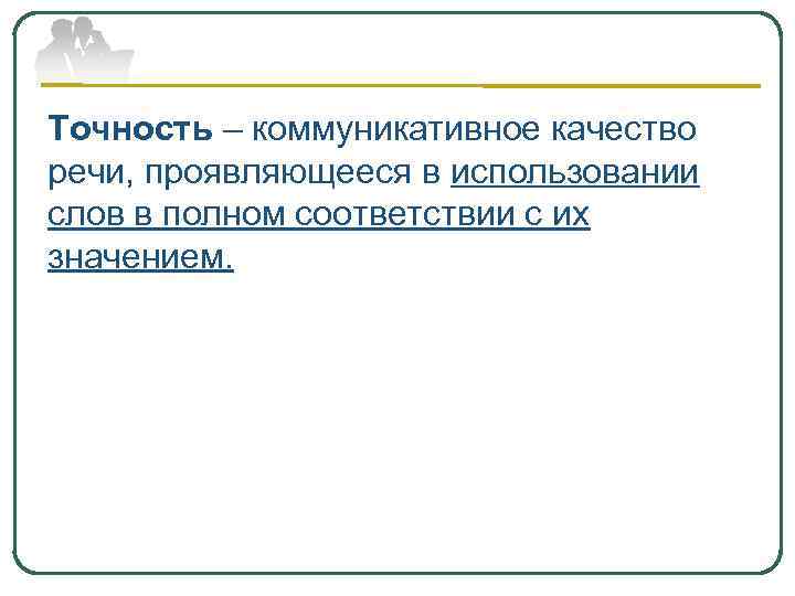 Точность – коммуникативное качество речи, проявляющееся в использовании слов в полном соответствии с их