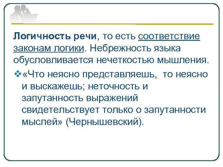 Логичность речи, то есть соответствие законам логики. Небрежность языка обусловливается нечеткостью мышления. v «Что