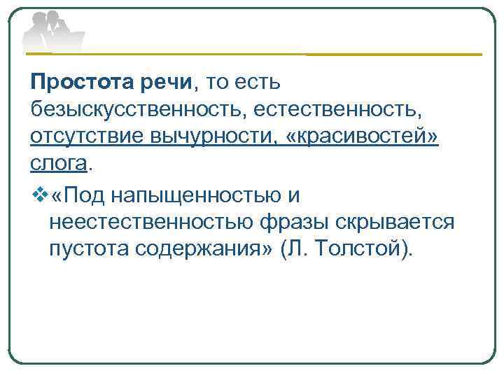 Простота речи, то есть безыскусственность, естественность, отсутствие вычурности, «красивостей» слога. v «Под напыщенностью и