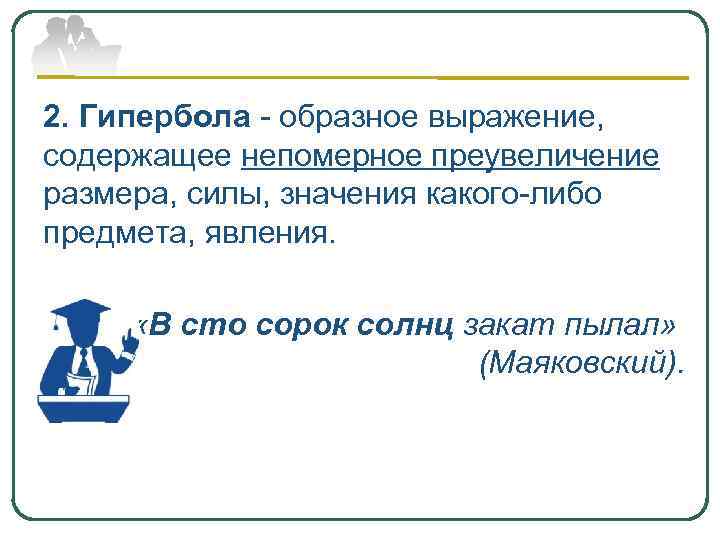 2. Гипербола - образное выражение, содержащее непомерное преувеличение размера, силы, значения какого-либо предмета, явления.