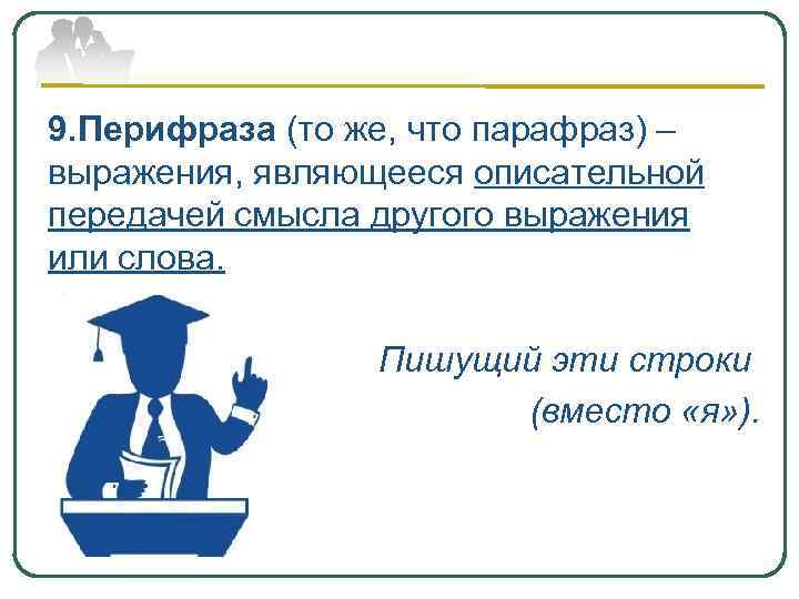 9. Перифраза (то же, что парафраз) – выражения, являющееся описательной передачей смысла другого выражения