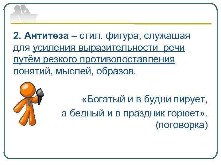 2. Антитеза – стил. фигура, служащая для усиления выразительности речи путём резкого противопоставления понятий,