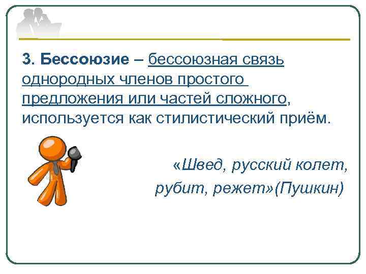 3. Бессоюзие – бессоюзная связь однородных членов простого предложения или частей сложного, используется как