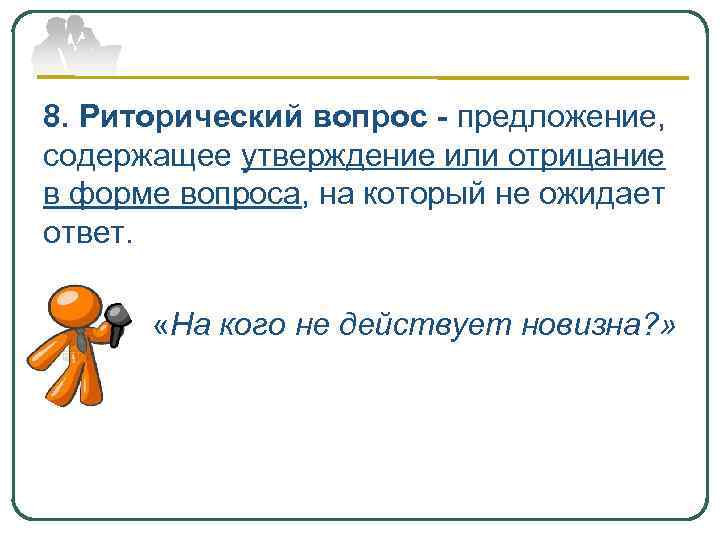 8. Риторический вопрос - предложение, содержащее утверждение или отрицание в форме вопроса, на который