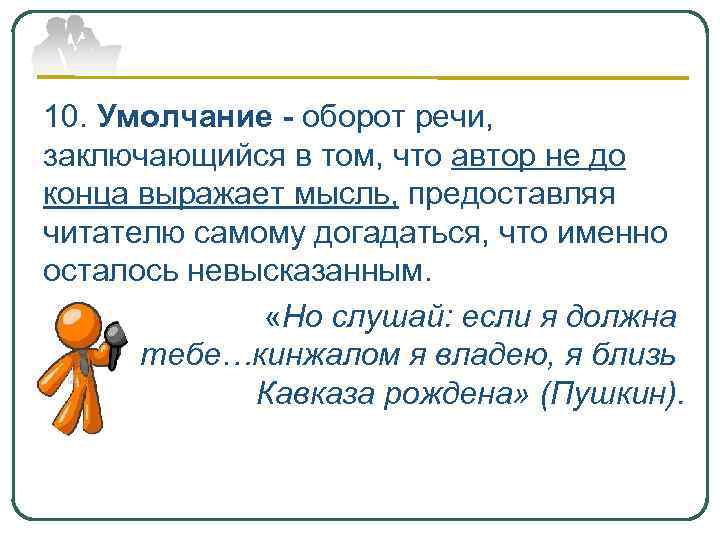 10. Умолчание - оборот речи, заключающийся в том, что автор не до конца выражает