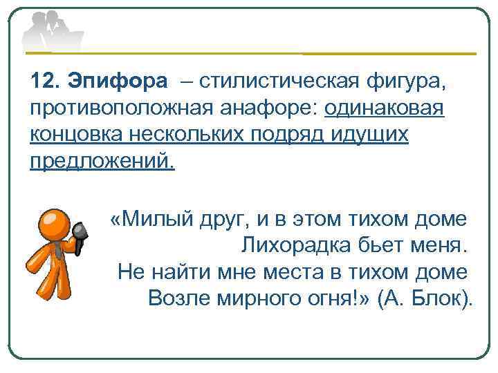 12. Эпифора – стилистическая фигура, противоположная анафоре: одинаковая концовка нескольких подряд идущих предложений. «Милый