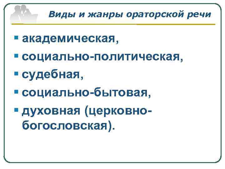 Виды и жанры ораторской речи § академическая, § социально-политическая, § судебная, § социально-бытовая, §