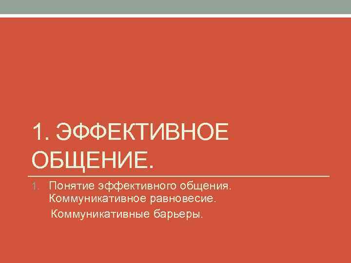 1. ЭФФЕКТИВНОЕ ОБЩЕНИЕ. 1. Понятие эффективного общения. Коммуникативное равновесие. Коммуникативные барьеры. 