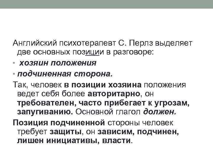 Английский психотерапевт С. Перлз выделяет две основных позиции в разговоре: • хозяин положения •