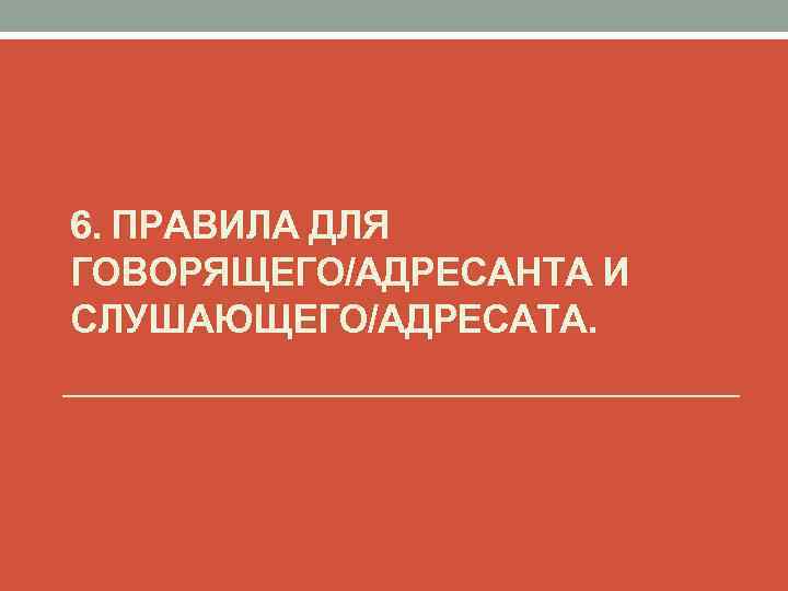 6. ПРАВИЛА ДЛЯ ГОВОРЯЩЕГО/АДРЕСАНТА И СЛУШАЮЩЕГО/АДРЕСАТА. 