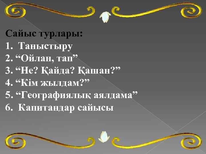 Сайыс турлары: 1. Таныстыру 2. “Ойлан, тап” 3. “Не? Қайда? Қашан? ” 4. “Кім